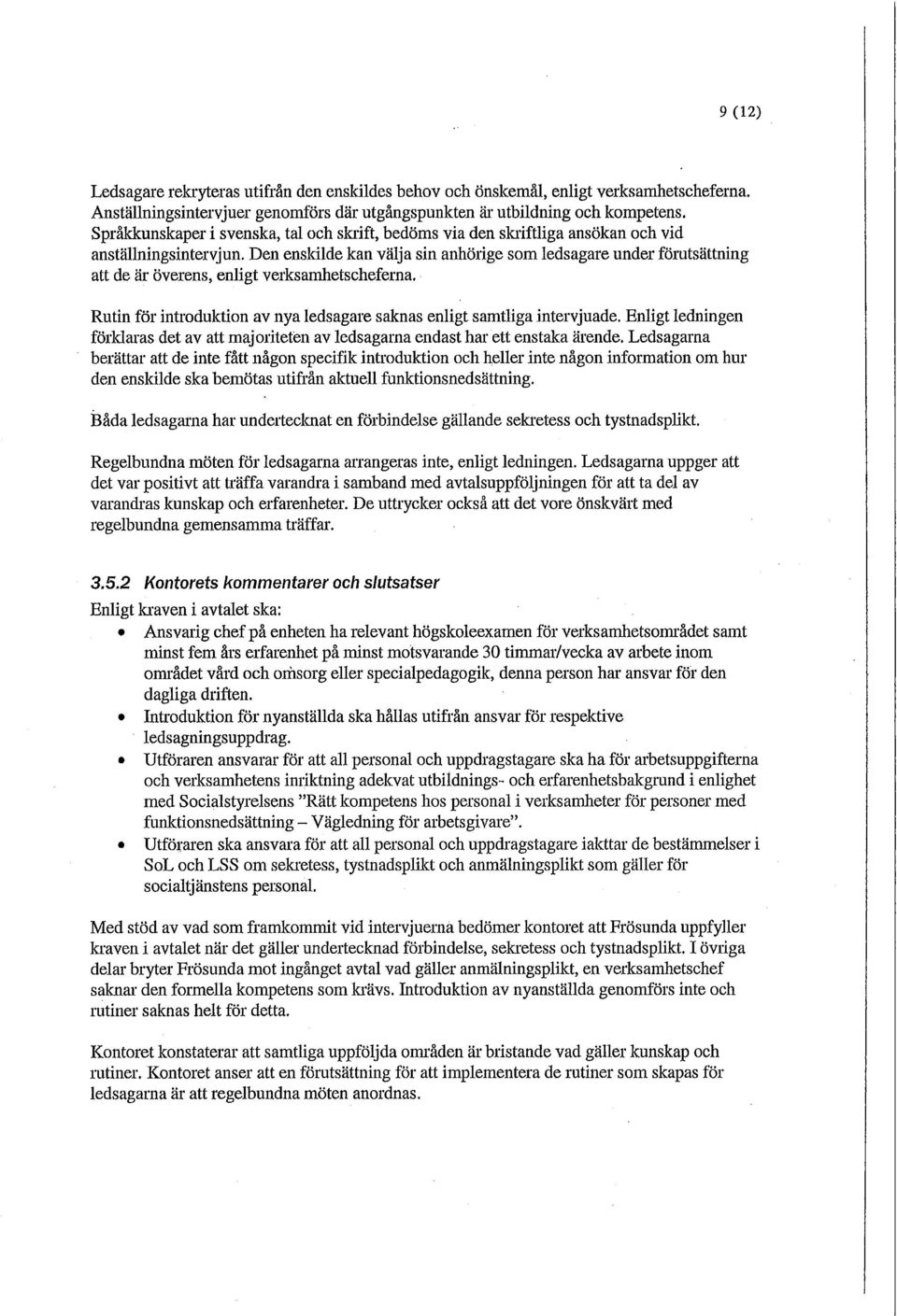 Den enskilde kan välja sin anhörige som ledsagare under förutsättning att de är överens, enligt verksamhetscheferna. Rutin för introduktion av nya ledsagare saknas enligt samtliga intervjuade.