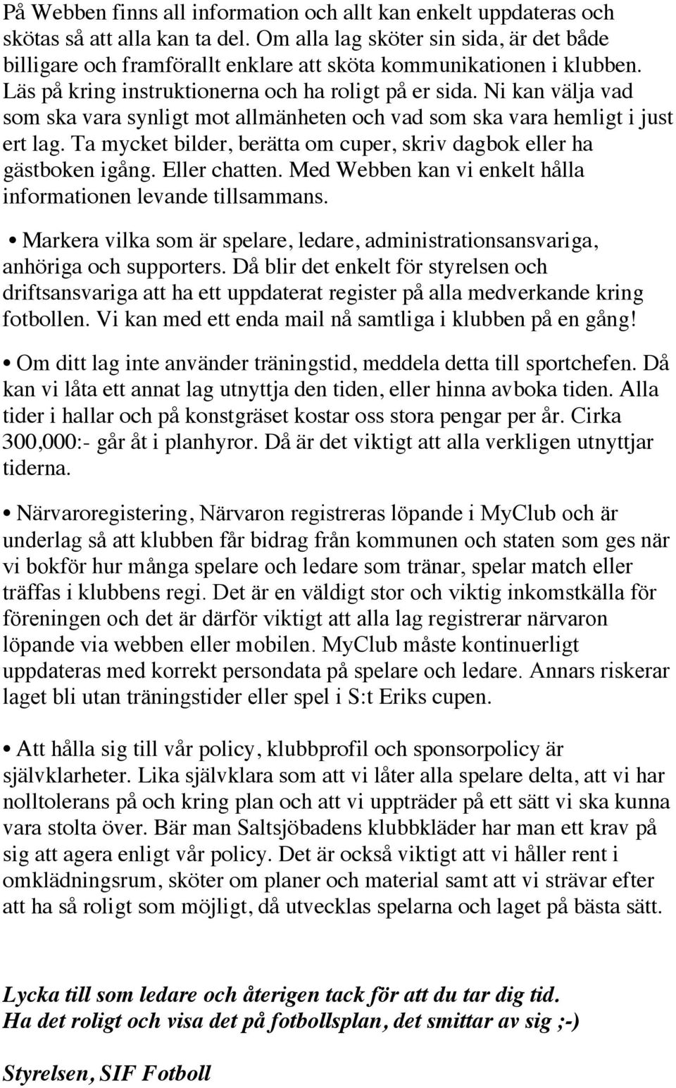 Ni kan välja vad som ska vara synligt mot allmänheten och vad som ska vara hemligt i just ert lag. Ta mycket bilder, berätta om cuper, skriv dagbok eller ha gästboken igång. Eller chatten.