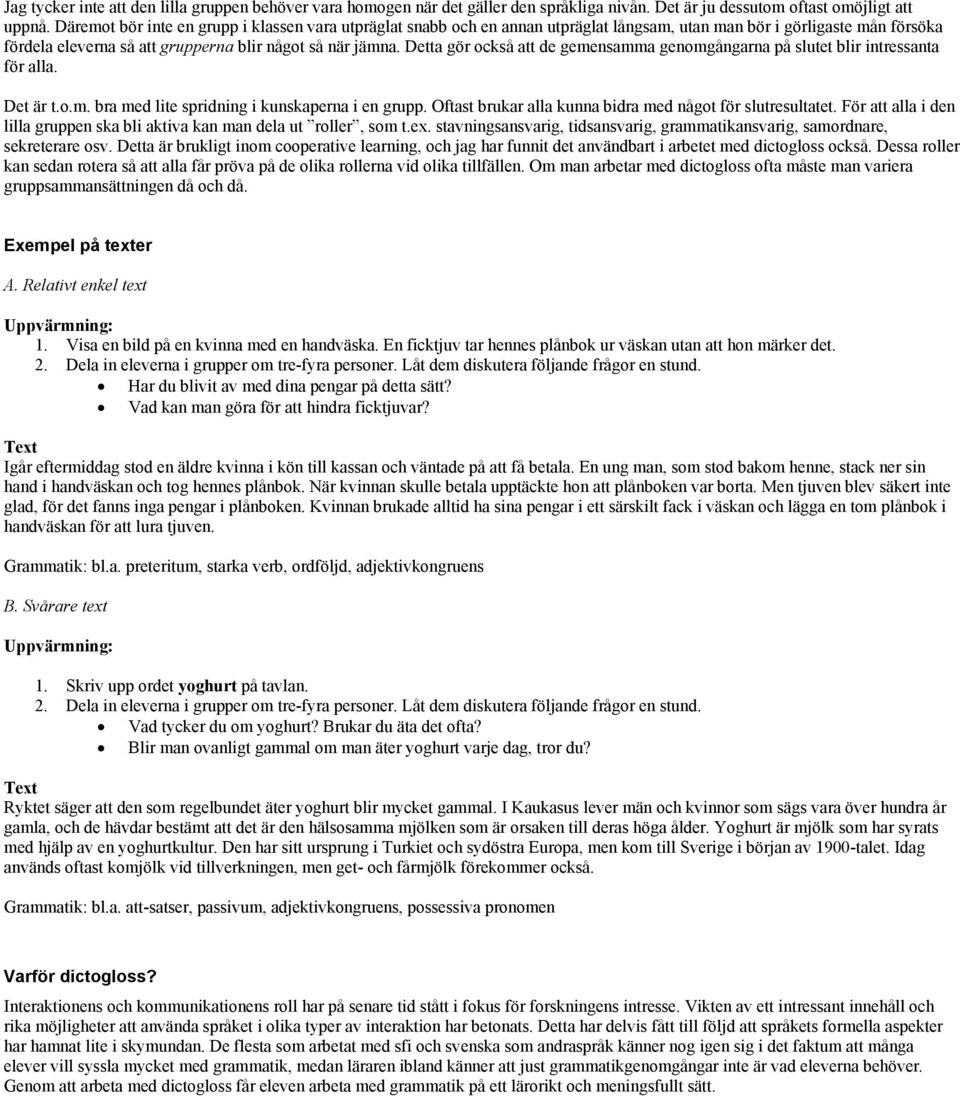 Detta gör också att de gemensamma genomgångarna på slutet blir intressanta för alla. Det är t.o.m. bra med lite spridning i kunskaperna i en grupp.