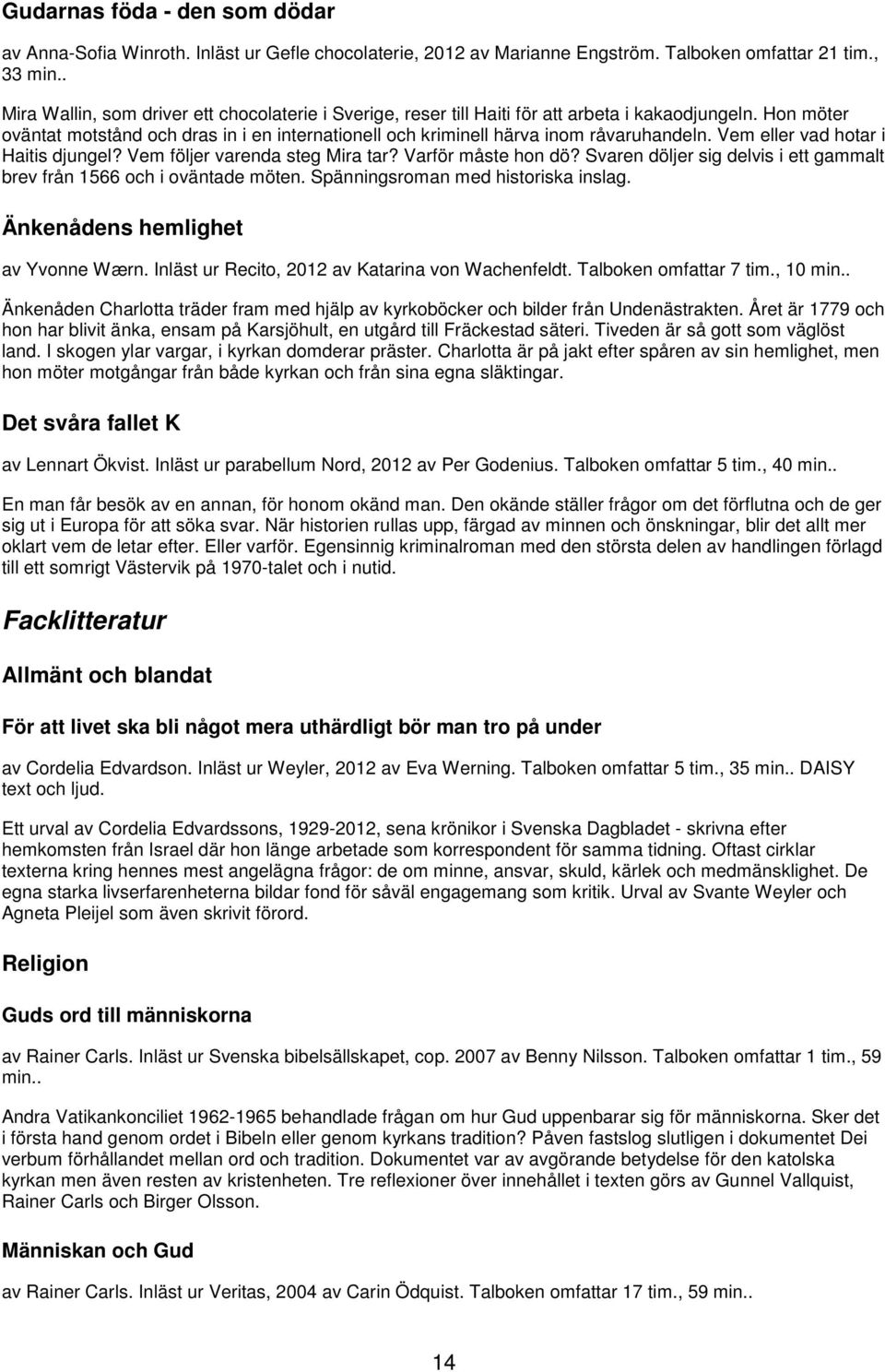 Hon möter oväntat motstånd och dras in i en internationell och kriminell härva inom råvaruhandeln. Vem eller vad hotar i Haitis djungel? Vem följer varenda steg Mira tar? Varför måste hon dö?