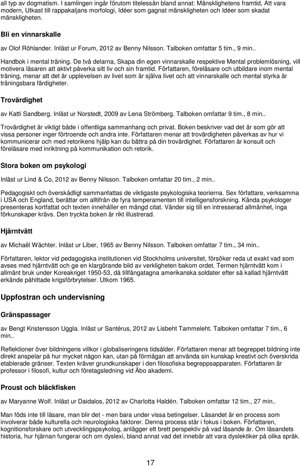 Bli en vinnarskalle av Olof Röhlander. Inläst ur Forum, 2012 av Benny Nilsson. Talboken omfattar 5 tim., 9 min.. Handbok i mental träning.