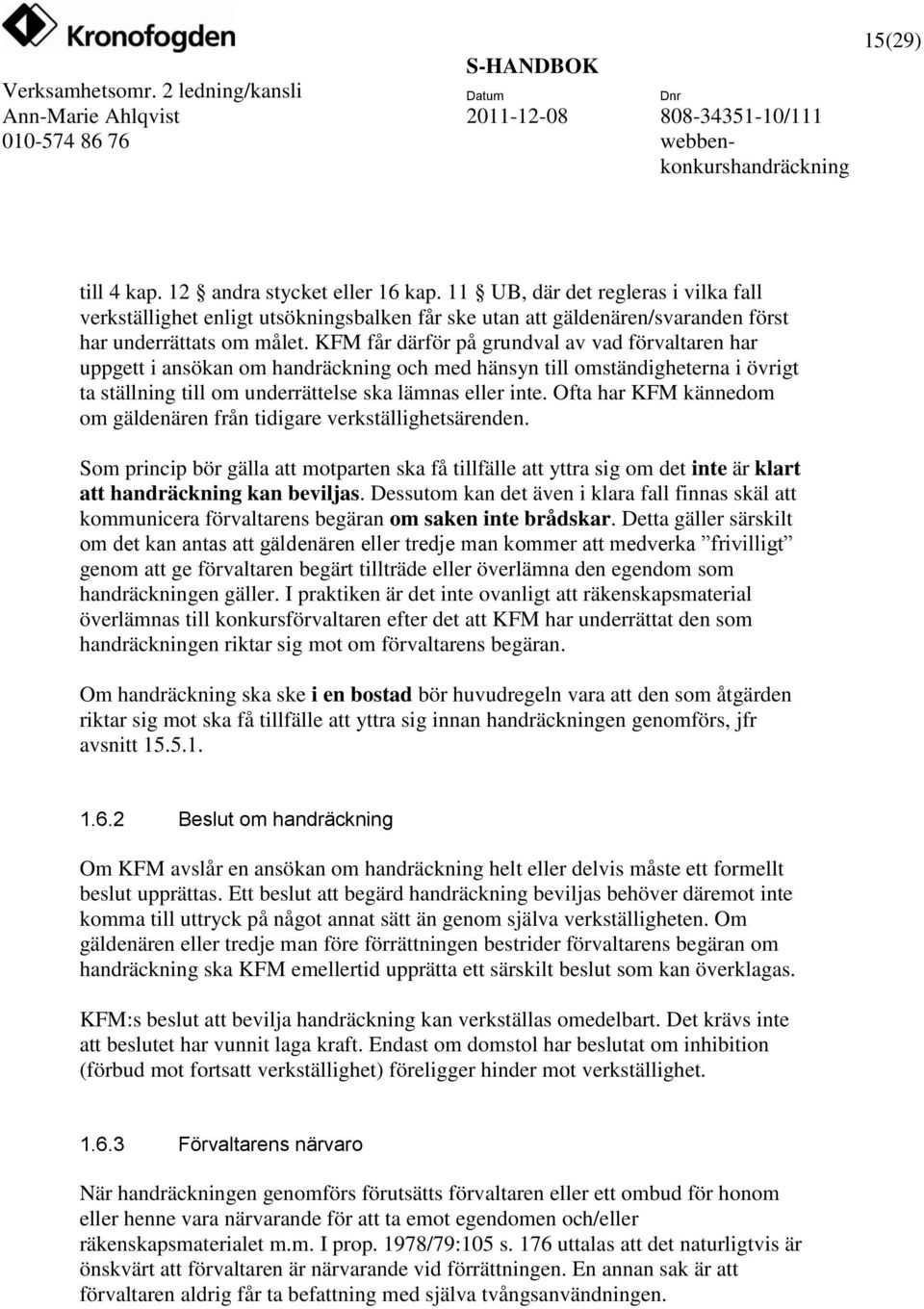 Ofta har KFM kännedom om gäldenären från tidigare verkställighetsärenden. Som princip bör gälla att motparten ska få tillfälle att yttra sig om det inte är klart att handräckning kan beviljas.