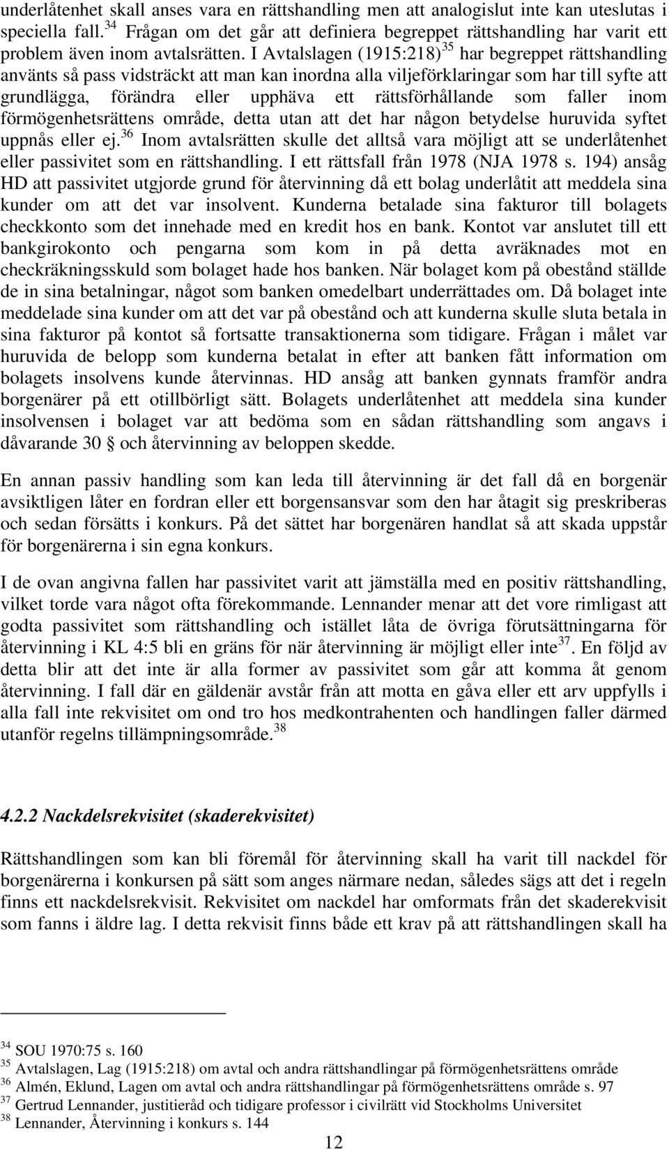 I Avtalslagen (1915:218) 35 har begreppet rättshandling använts så pass vidsträckt att man kan inordna alla viljeförklaringar som har till syfte att grundlägga, förändra eller upphäva ett