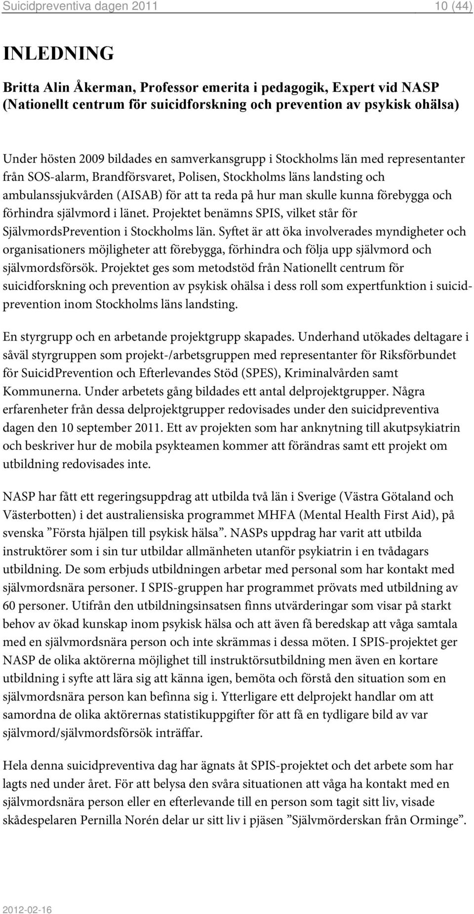 man skulle kunna förebygga och förhindra självmord i länet. Projektet benämns SPIS, vilket står för SjälvmordsPrevention i Stockholms län.