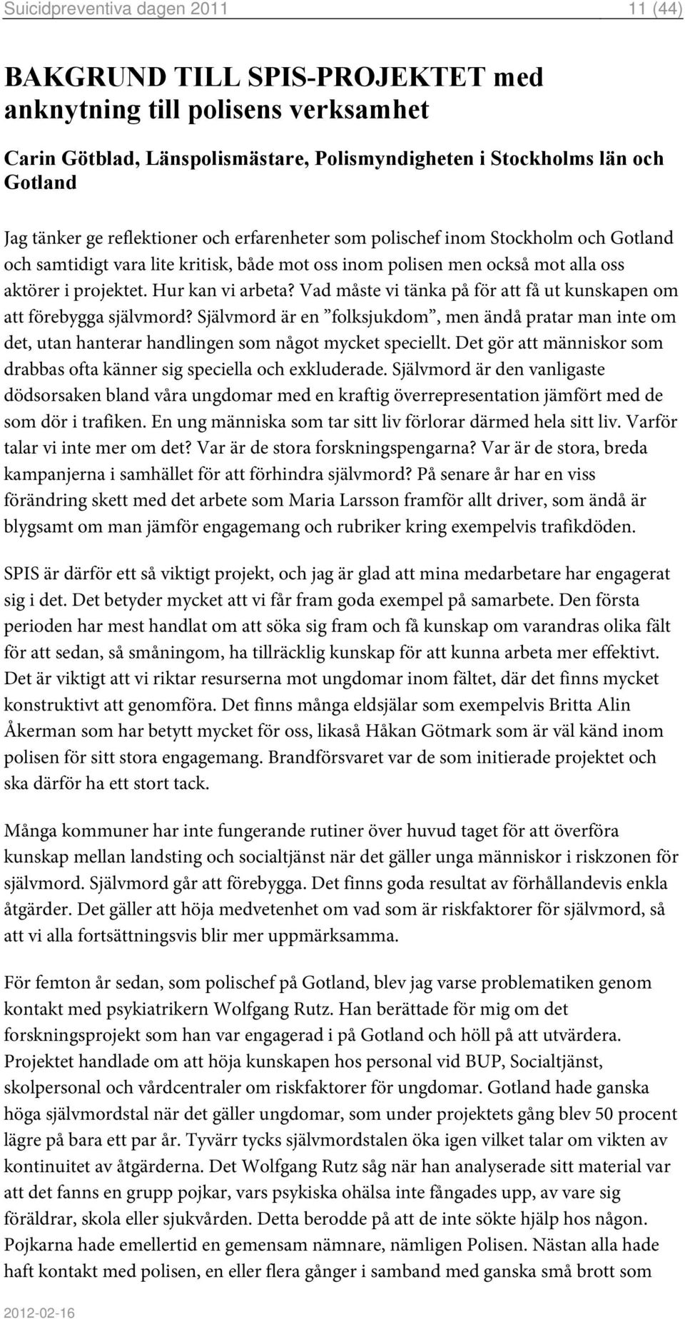 Vad måste vi tänka på för att få ut kunskapen om att förebygga självmord? Självmord är en folksjukdom, men ändå pratar man inte om det, utan hanterar handlingen som något mycket speciellt.