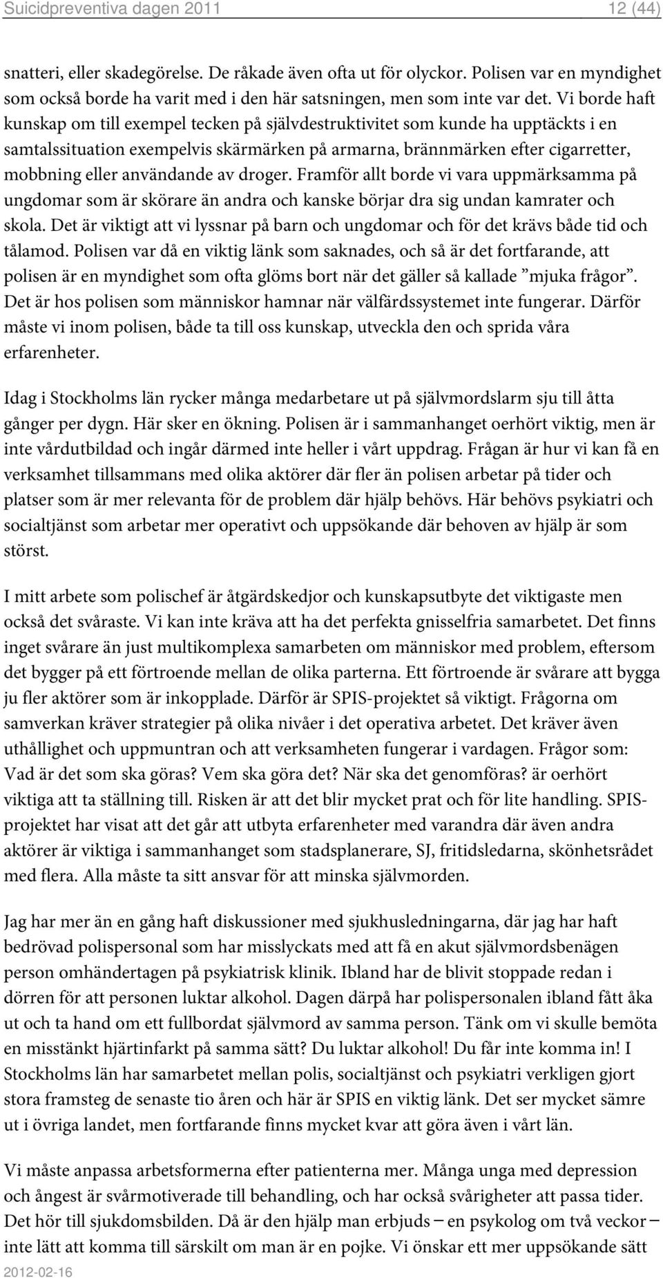 användande av droger. Framför allt borde vi vara uppmärksamma på ungdomar som är skörare än andra och kanske börjar dra sig undan kamrater och skola.