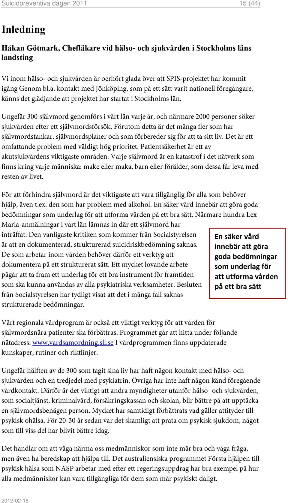 Ungefär 300 självmord genomförs i vårt län varje år, och närmare 2000 personer söker sjukvården efter ett självmordsförsök.