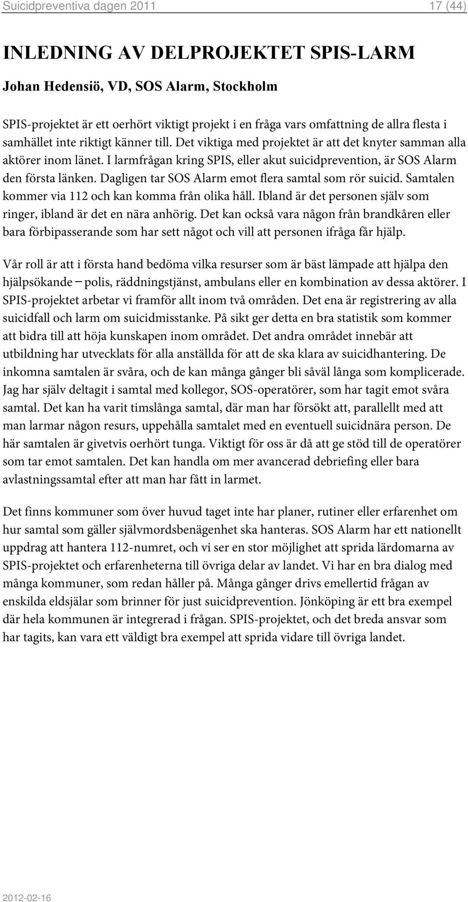 I larmfrågan kring SPIS, eller akut suicidprevention, är SOS Alarm den första länken. Dagligen tar SOS Alarm emot flera samtal som rör suicid. Samtalen kommer via 112 och kan komma från olika håll.