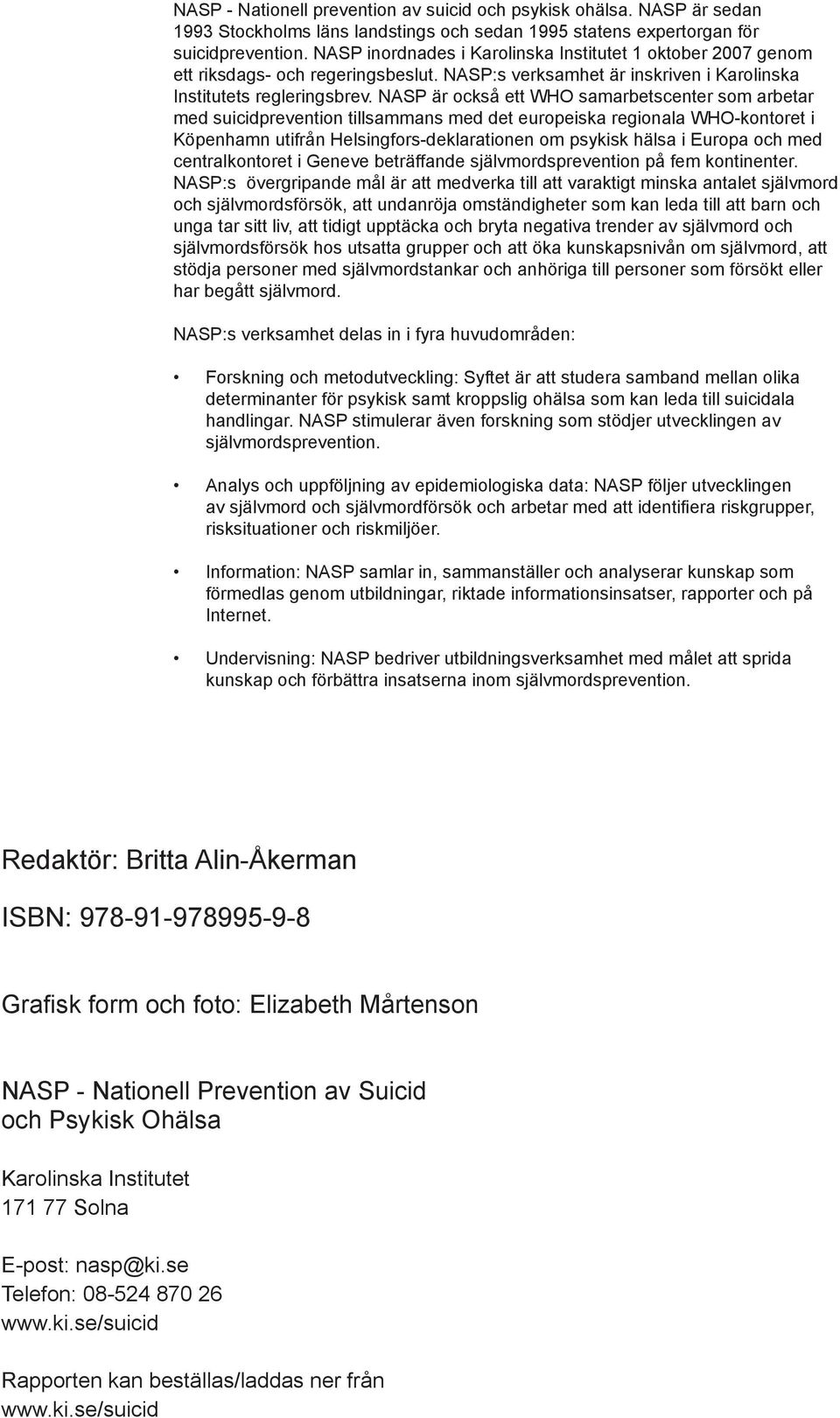 NASP är också ett WHO samarbetscenter som arbetar med suicidprevention tillsammans med det europeiska regionala WHO-kontoret i Köpenhamn utifrån Helsingfors-deklarationen om psykisk hälsa i Europa