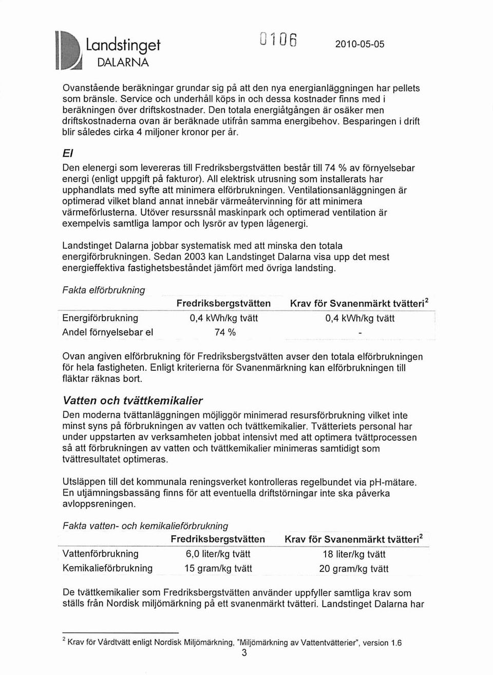 Besparingen i drift blir således cirka 4 miljoner kronor per år. El Den elenergi som levereras till Fredriksbergstvätten består till 74 % av förnyelsebar energi (enligt uppgift på fakturor).