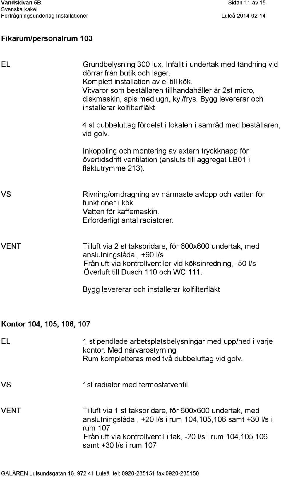Bygg levererar och installerar kolfilterfläkt 4 st dubbeluttag fördelat i lokalen i samråd med beställaren, vid golv.