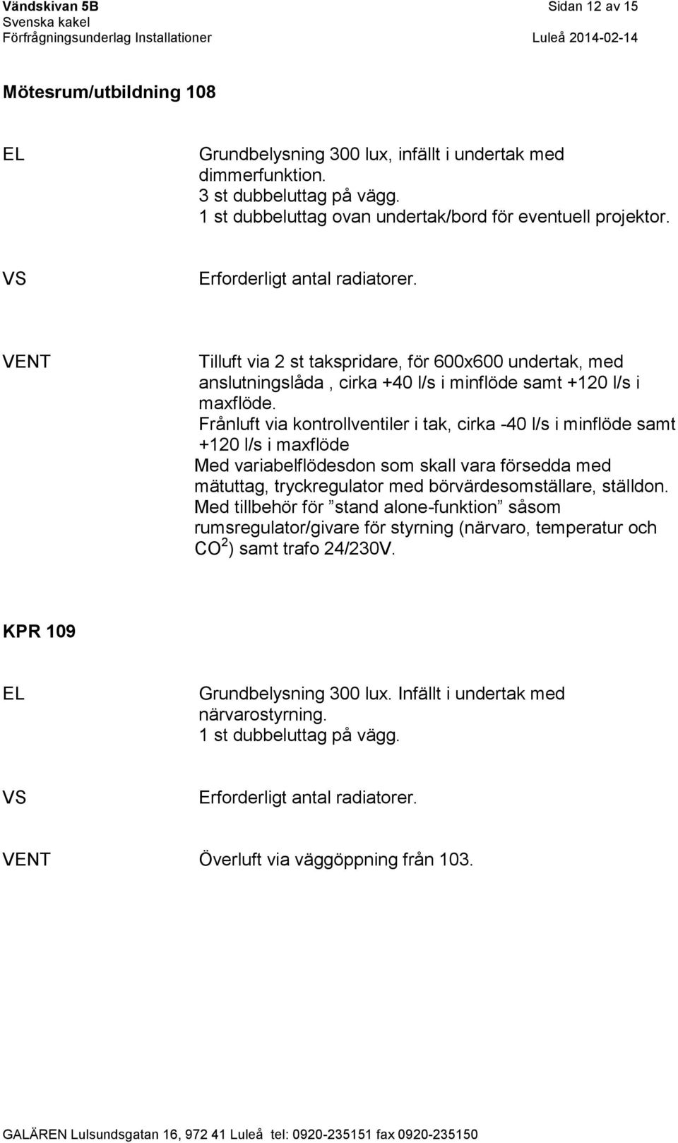Tilluft via 2 st takspridare, för 600x600 undertak, med anslutningslåda, cirka +40 l/s i minflöde samt +120 l/s i maxflöde.