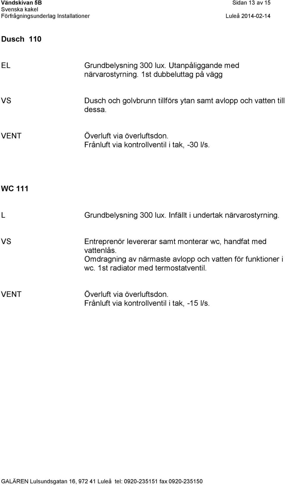 Frånluft via kontrollventil i tak, -30 l/s. WC 111 L Grundbelysning 300 lux. Infällt i undertak närvarostyrning.