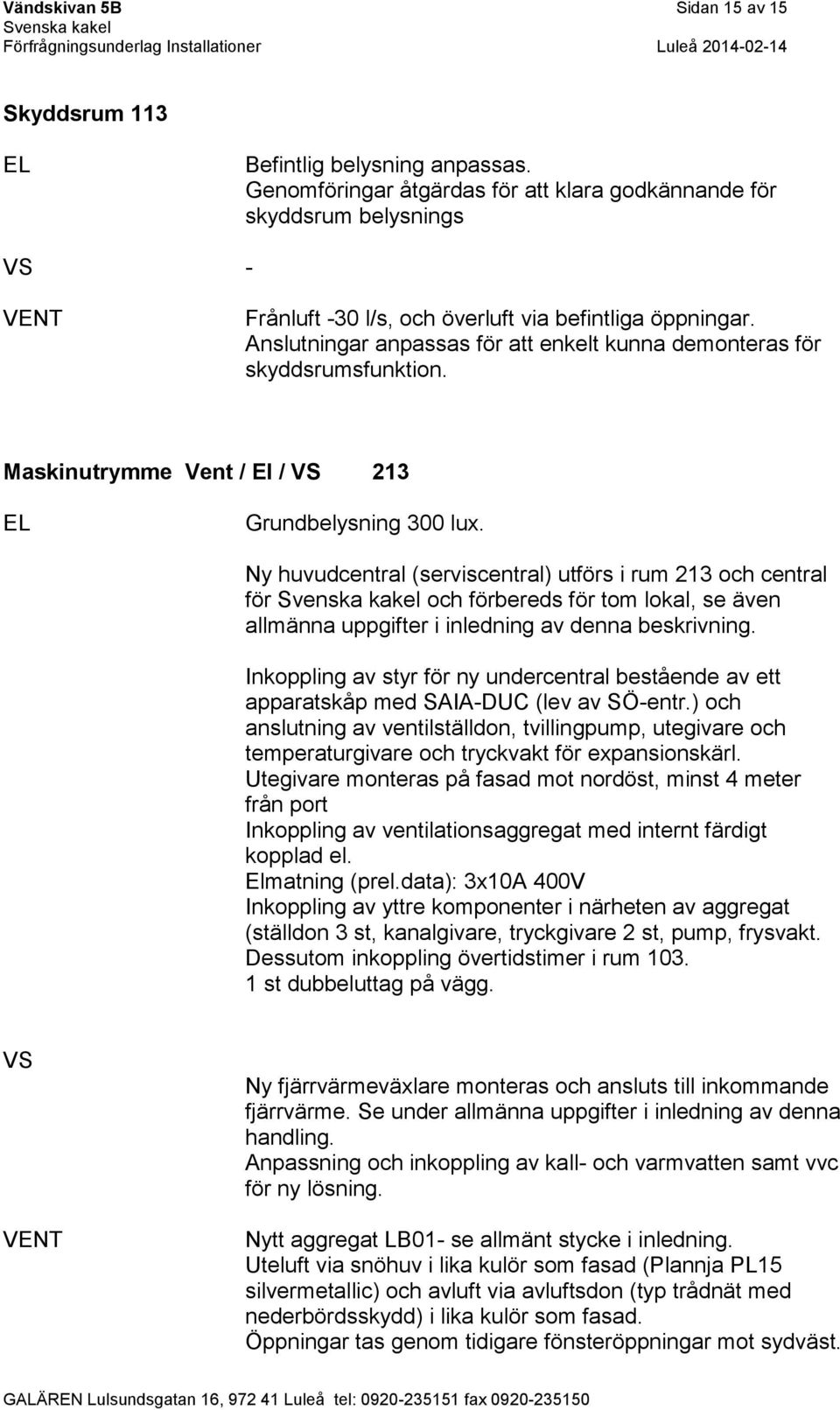 Anslutningar anpassas för att enkelt kunna demonteras för skyddsrumsfunktion. Maskinutrymme Vent / El / 213 Grundbelysning 300 lux.