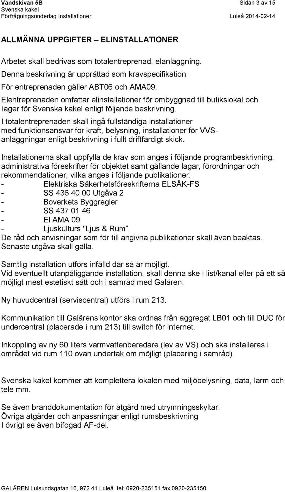 I totalentreprenaden skall ingå fullständiga installationer med funktionsansvar för kraft, belysning, installationer för Vanläggningar enligt beskrivning i fullt driftfärdigt skick.