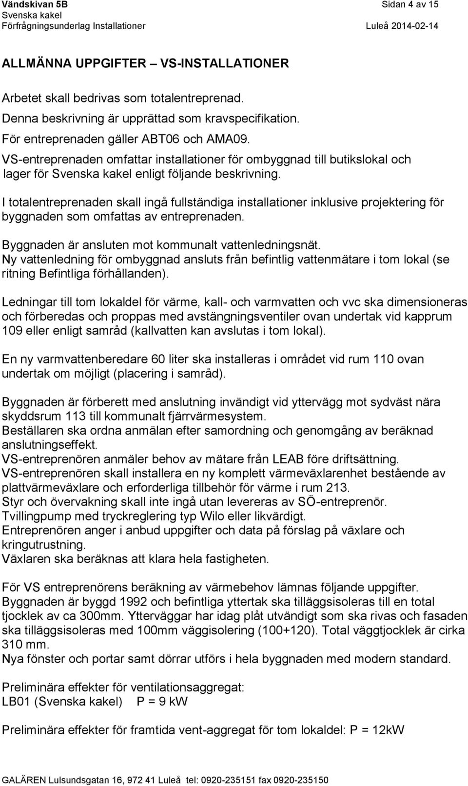I totalentreprenaden skall ingå fullständiga installationer inklusive projektering för byggnaden som omfattas av entreprenaden. Byggnaden är ansluten mot kommunalt vattenledningsnät.