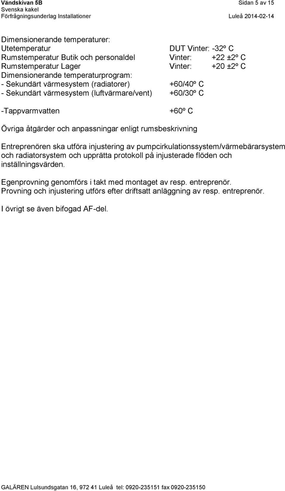 anpassningar enligt rumsbeskrivning Entreprenören ska utföra injustering av pumpcirkulationssystem/värmebärarsystem och radiatorsystem och upprätta protokoll på injusterade flöden och