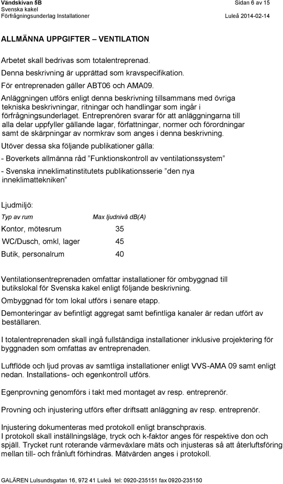 Entreprenören svarar för att anläggningarna till alla delar uppfyller gällande lagar, författningar, normer och förordningar samt de skärpningar av normkrav som anges i denna beskrivning.