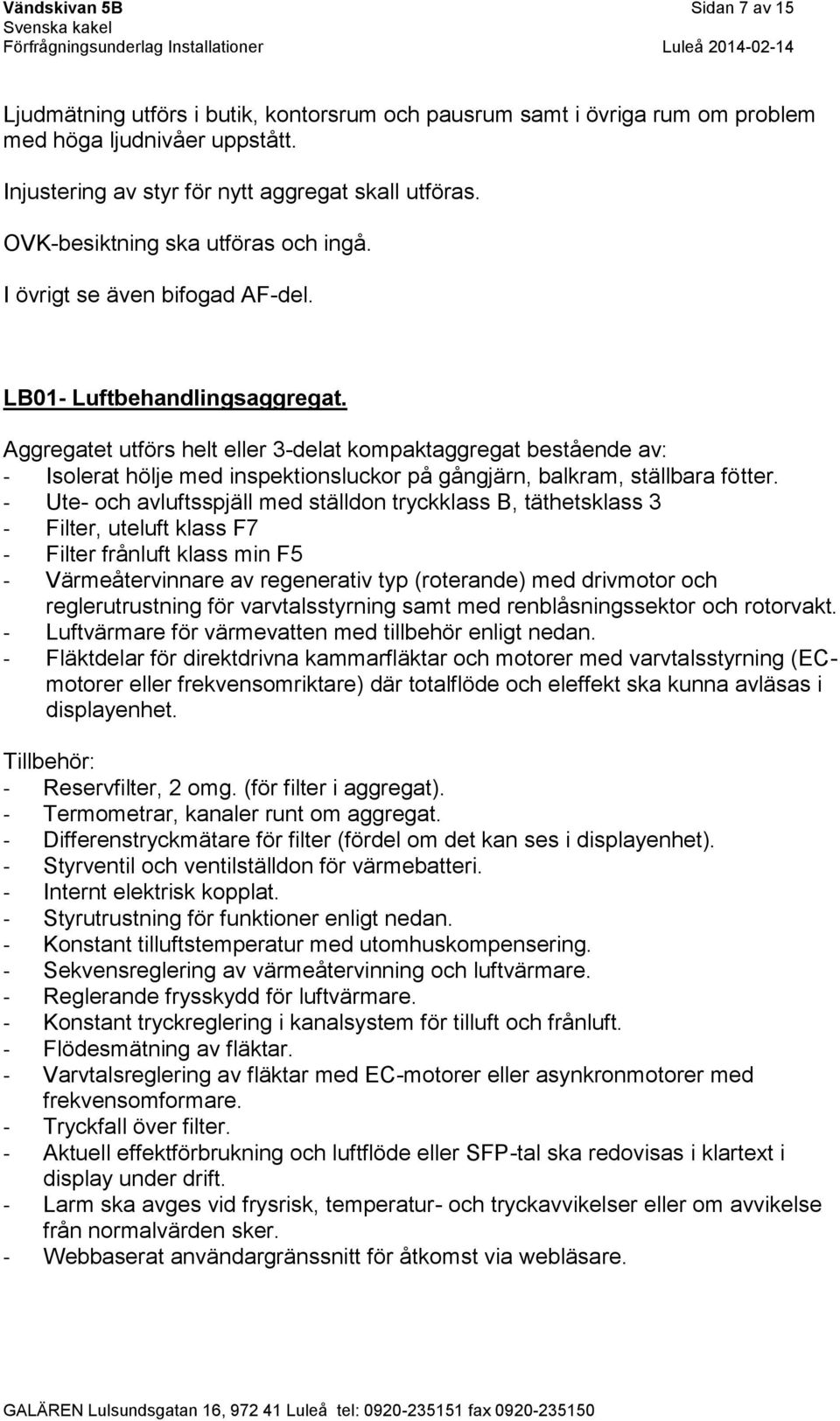 Aggregatet utförs helt eller 3-delat kompaktaggregat bestående av: - Isolerat hölje med inspektionsluckor på gångjärn, balkram, ställbara fötter.