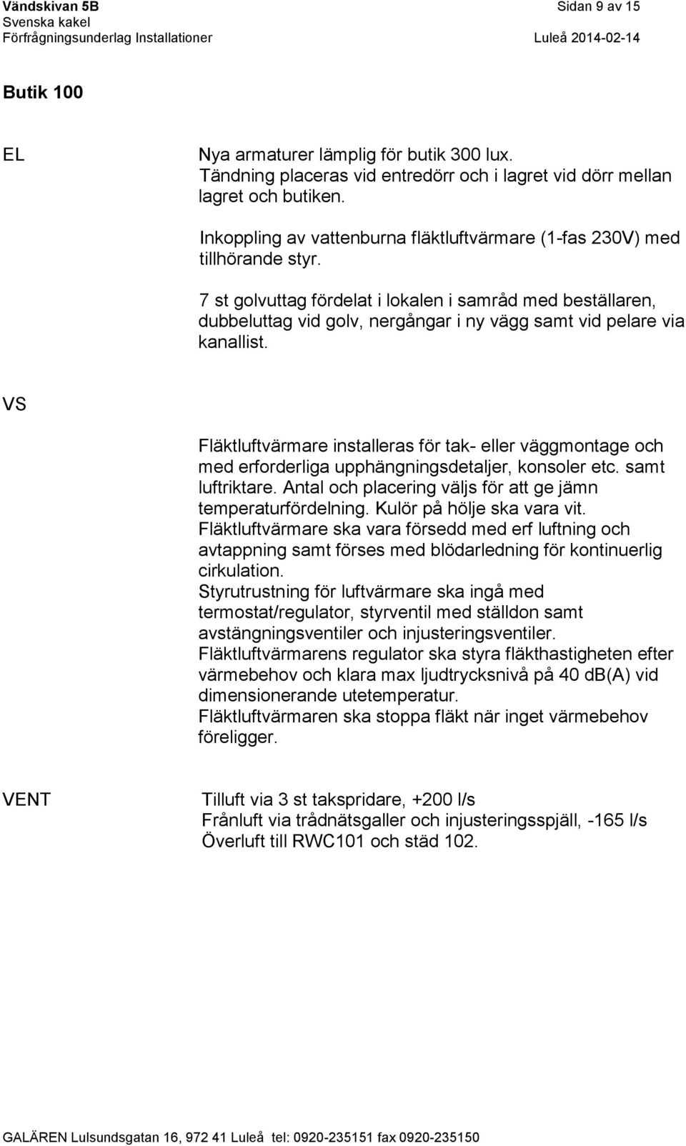 7 st golvuttag fördelat i lokalen i samråd med beställaren, dubbeluttag vid golv, nergångar i ny vägg samt vid pelare via kanallist.