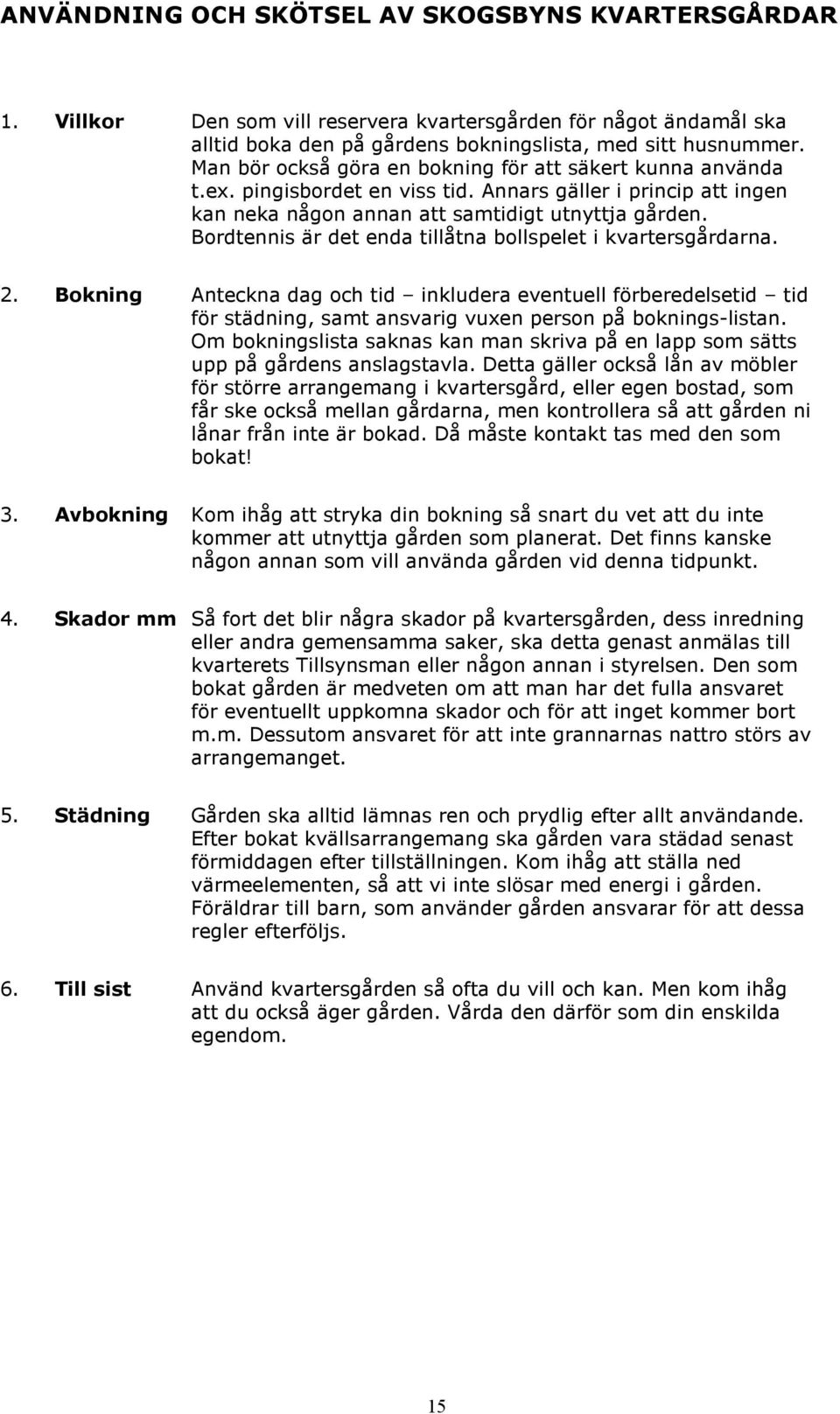 Bordtennis är det enda tillåtna bollspelet i kvartersgårdarna. 2. Bokning Anteckna dag och tid inkludera eventuell förberedelsetid tid för städning, samt ansvarig vuxen person på boknings-listan.