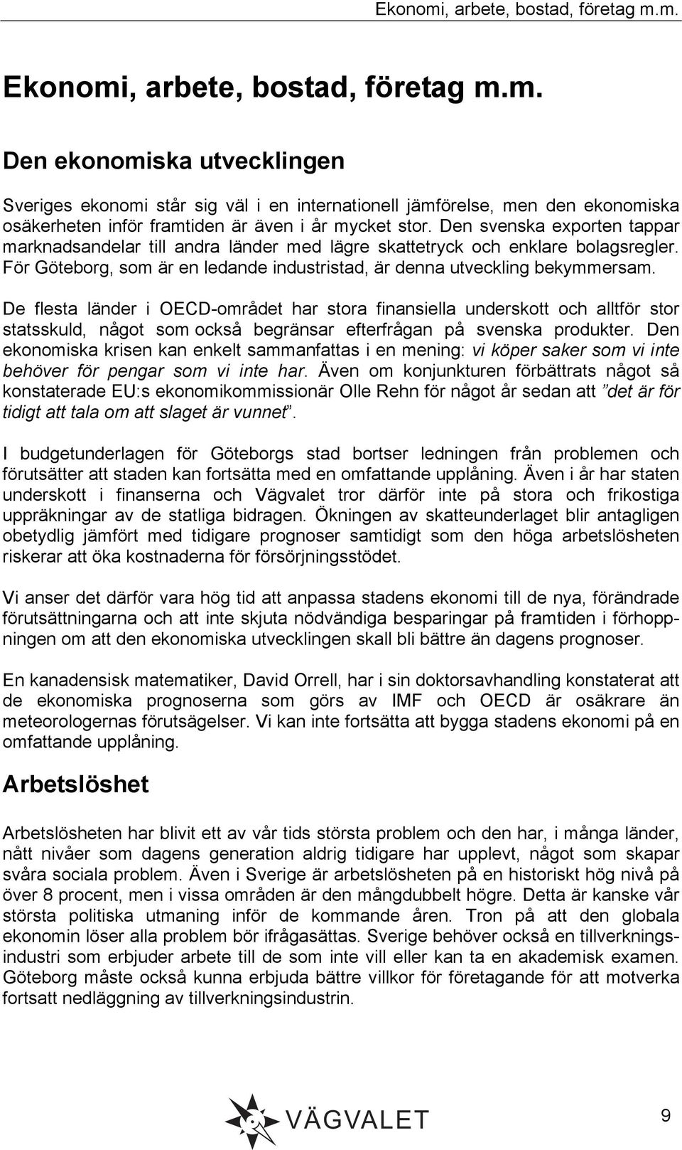 De flesta länder i OECD-området har stora finansiella underskott och alltför stor statsskuld, något som också begränsar efterfrågan på svenska produkter.