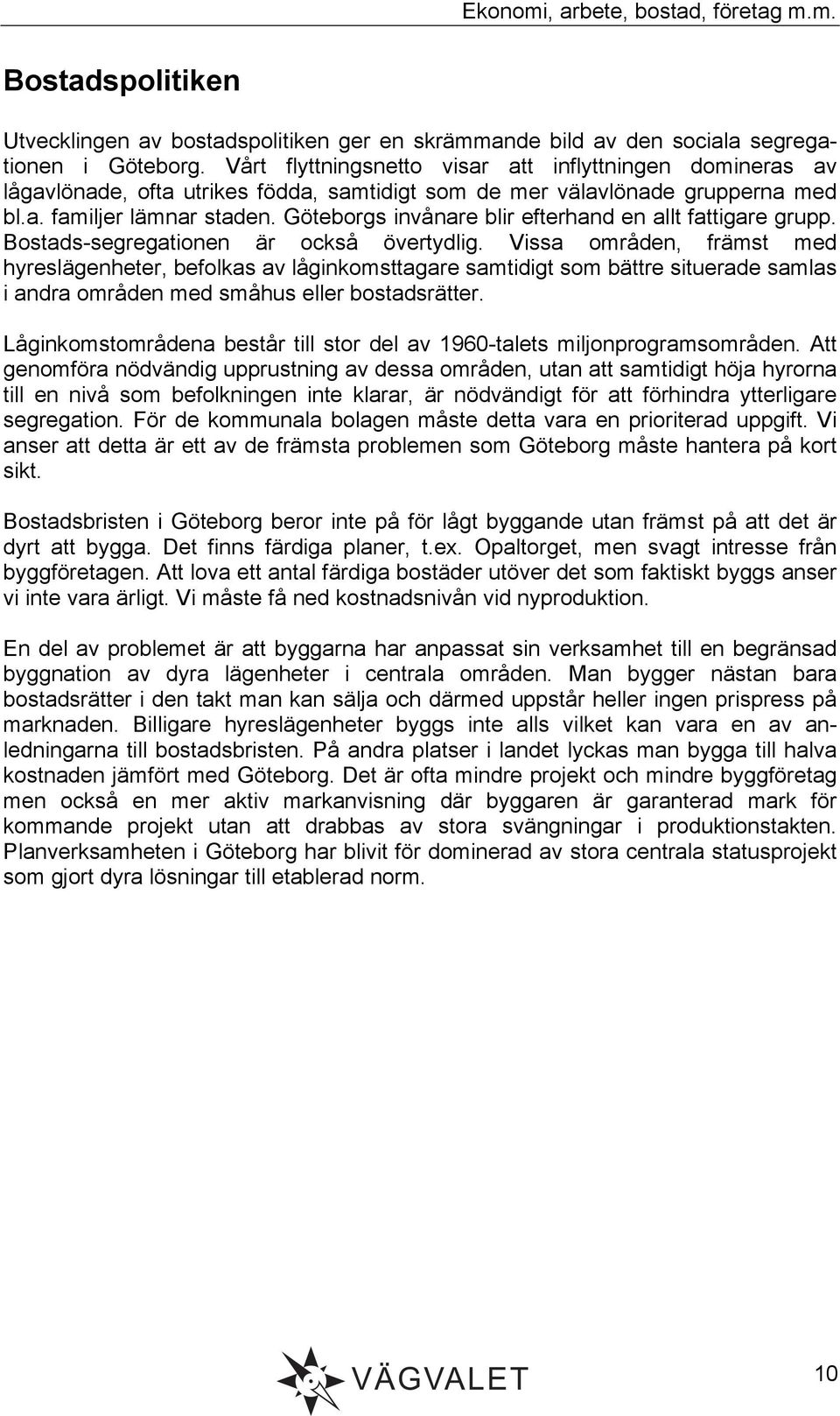 Göteborgs invånare blir efterhand en allt fattigare grupp. Bostads-segregationen är också övertydlig.