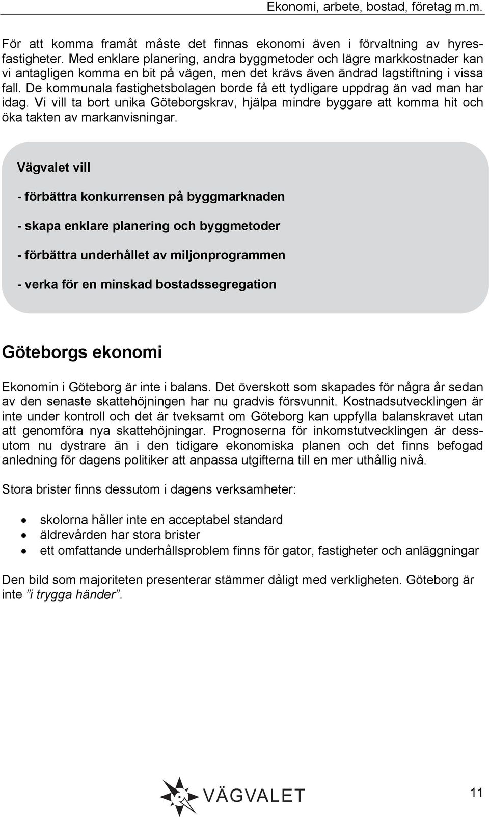 De kommunala fastighetsbolagen borde få ett tydligare uppdrag än vad man har idag. Vi vill ta bort unika Göteborgskrav, hjälpa mindre byggare att komma hit och öka takten av markanvisningar.