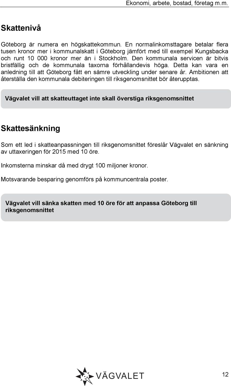 Den kommunala servicen är bitvis bristfällig och de kommunala taxorna förhållandevis höga. Detta kan vara en anledning till att Göteborg fått en sämre utveckling under senare år.