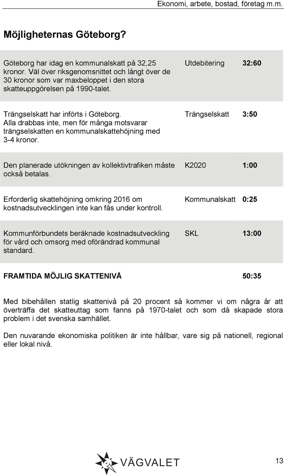 Alla drabbas inte, men för många motsvarar trängselskatten en kommunalskattehöjning med 3-4 kronor. Trängselskatt 3:50 Den planerade utökningen av kollektivtrafiken måste också betalas.