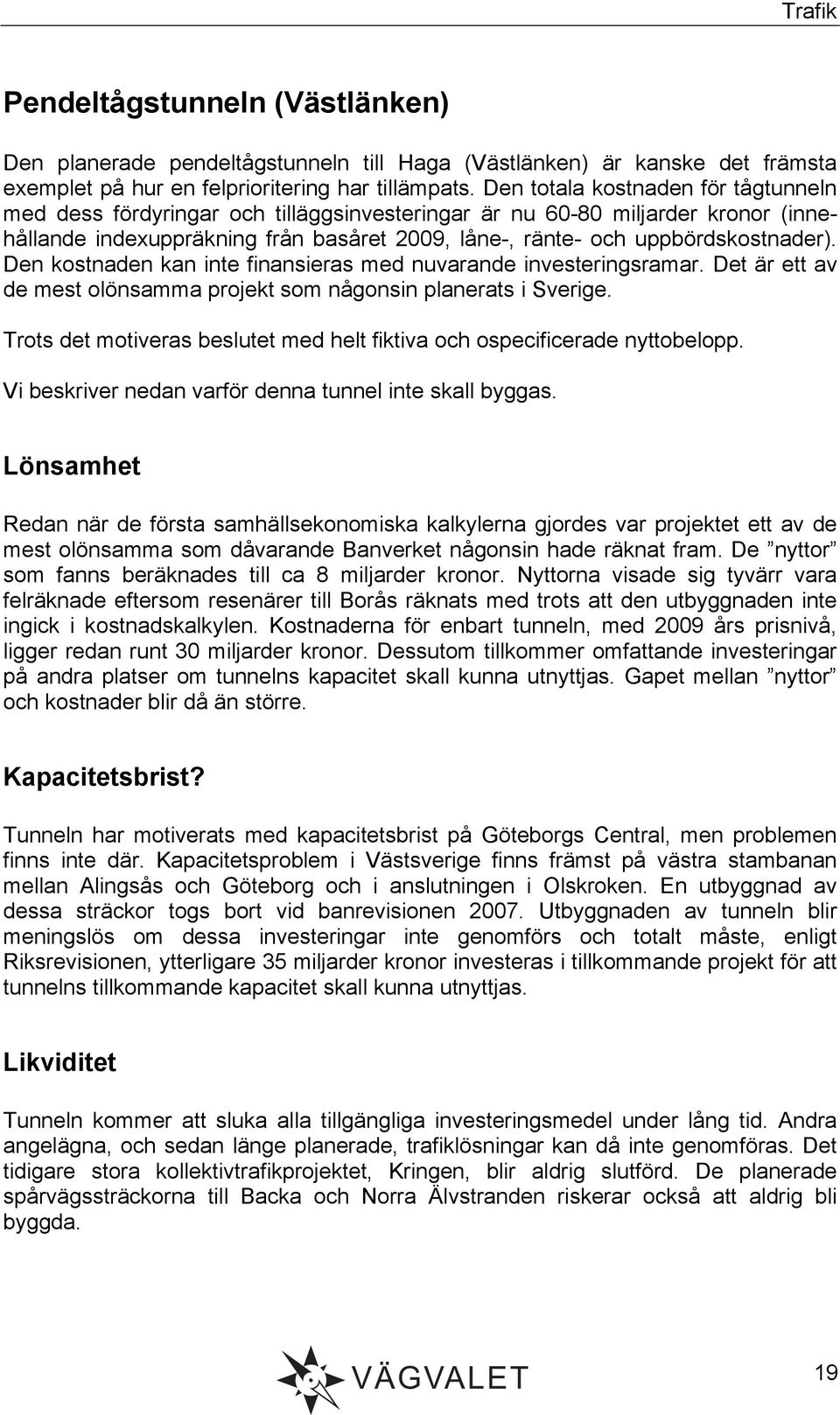 Den kostnaden kan inte finansieras med nuvarande investeringsramar. Det är ett av de mest olönsamma projekt som någonsin planerats i Sverige.