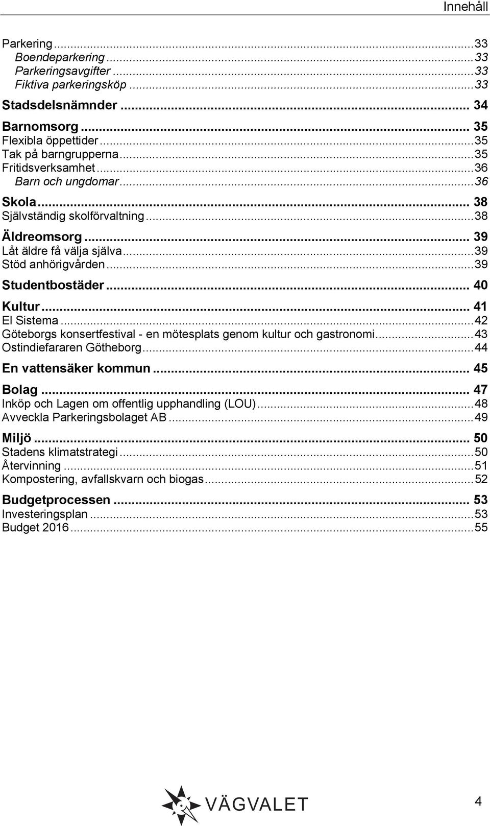 .. 40 Kultur... 41 El Sistema... 42 Göteborgs konsertfestival - en mötesplats genom kultur och gastronomi... 43 Ostindiefararen Götheborg... 44 En vattensäker kommun... 45 Bolag.