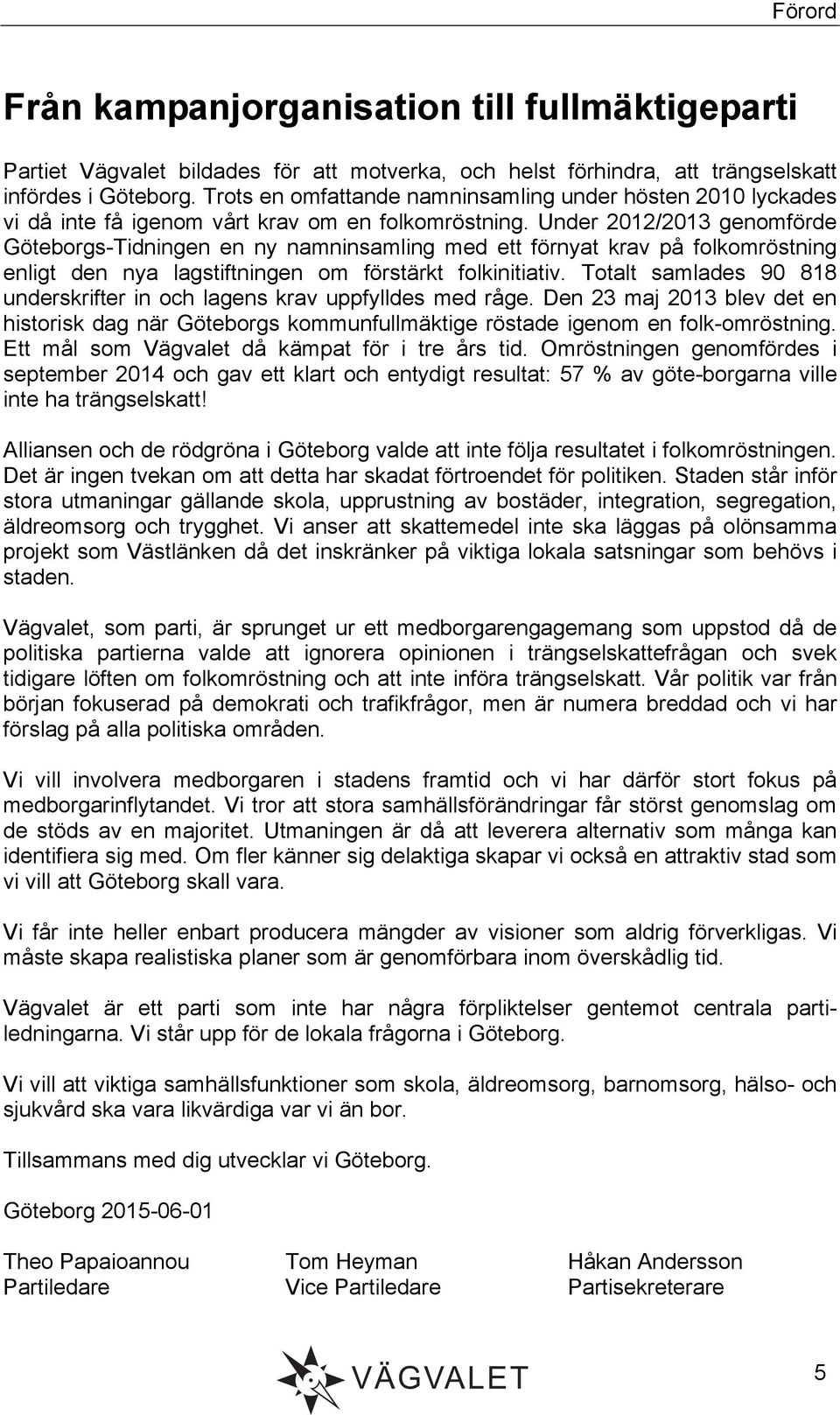 Under 2012/2013 genomförde Göteborgs-Tidningen en ny namninsamling med ett förnyat krav på folkomröstning enligt den nya lagstiftningen om förstärkt folkinitiativ.