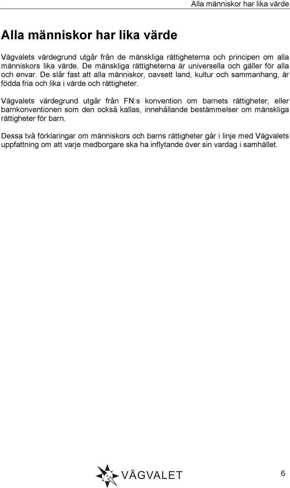 De slår fast att alla människor, oavsett land, kultur och sammanhang, är födda fria och lika i värde och rättigheter.