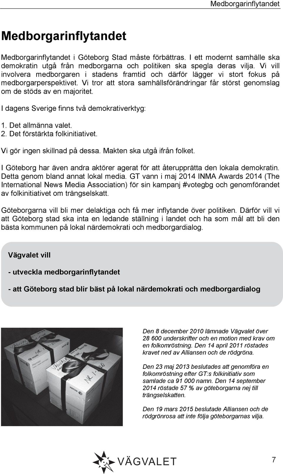 I dagens Sverige finns två demokrativerktyg: 1. Det allmänna valet. 2. Det förstärkta folkinitiativet. Vi gör ingen skillnad på dessa. Makten ska utgå ifrån folket.
