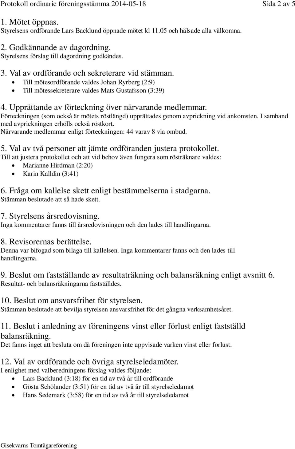 Upprättande av förteckning över närvarande medlemmar. Förteckningen (som också är mötets röstlängd) upprättades genom avprickning vid ankomsten. I samband med avprickningen erhölls också röstkort.