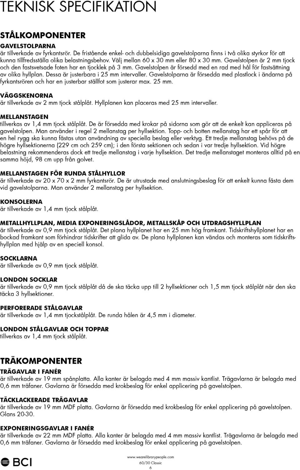 Gavelstolpen är mm tjock och den fastsvetsade foten har en tjocklek på mm. Gavelstolpen är försedd med en rad med hål för fastsättning av olika hyllplan. Dessa är justerbara i mm intervaller.