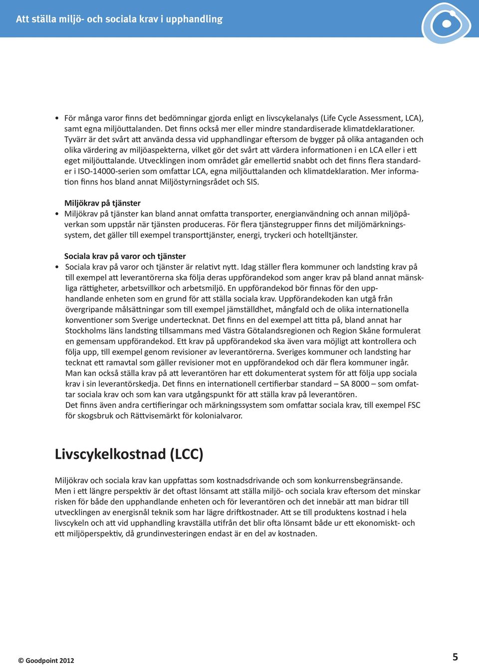 ett eget miljöuttalande. Utvecklingen inom området går emellertid snabbt och det finns flera standarder i ISO-14000-serien som omfattar LCA, egna miljöuttalanden och klimatdeklaration.