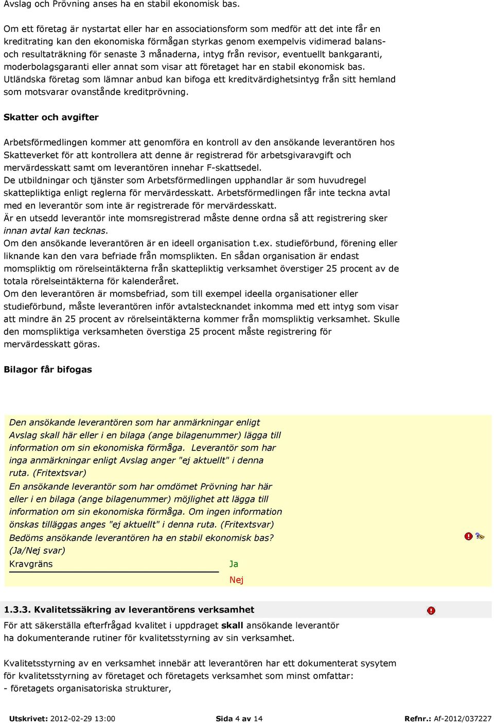 senaste 3 månaderna, intyg från revisor, eventuellt bankgaranti, moderbolagsgaranti eller annat som visar att företaget har en stabil ekonomisk bas.