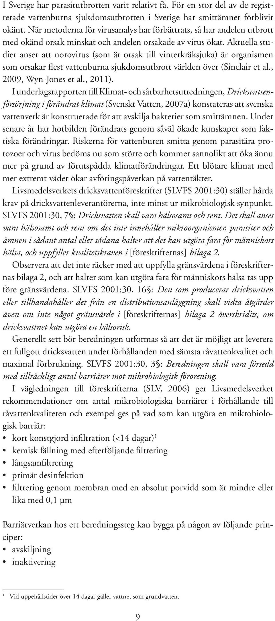Aktuella studier anser att norovirus (som är orsak till vinterkräksjuka) är organismen som orsakar flest vattenburna sjukdomsutbrott världen över (Sinclair et al., 2009, Wyn-Jones et al., 2011).