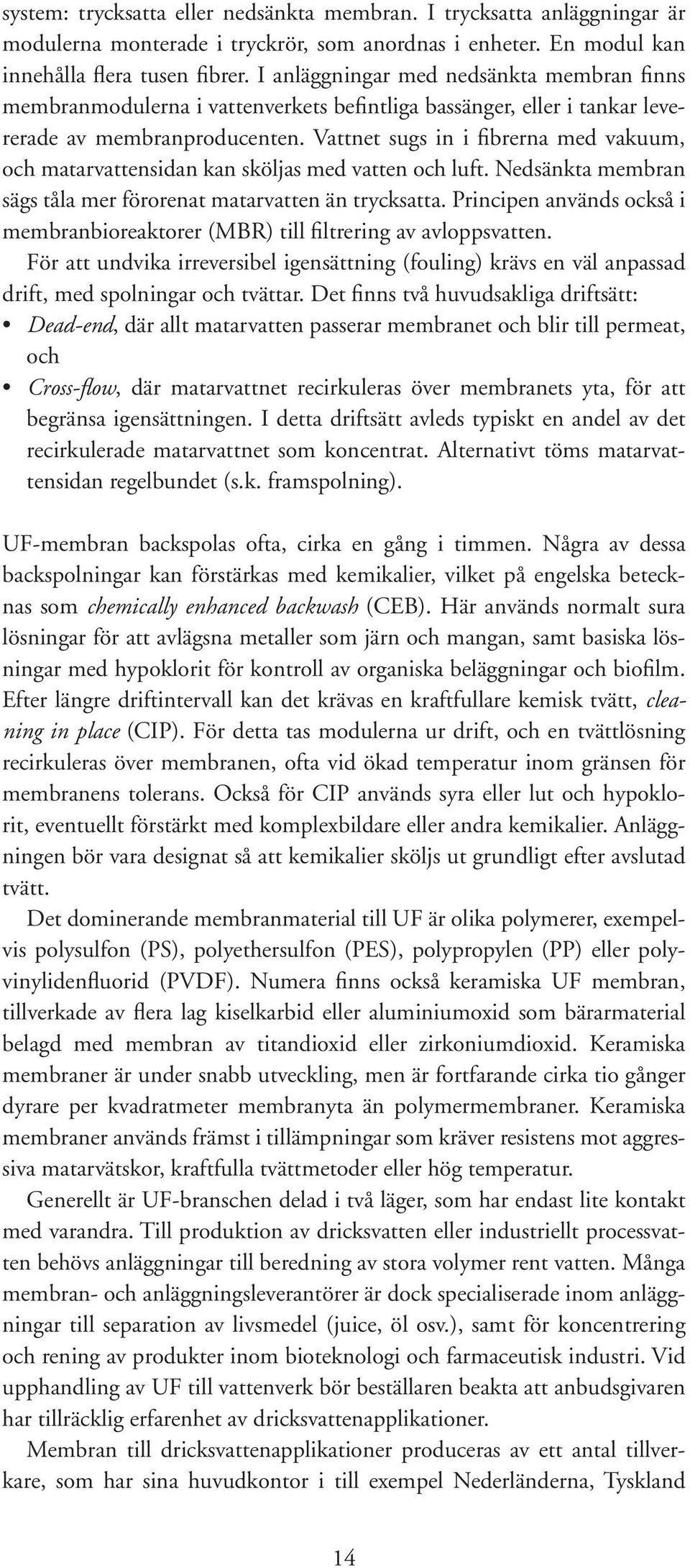 Vattnet sugs in i fibrerna med vakuum, och matarvattensidan kan sköljas med vatten och luft. Nedsänkta membran sägs tåla mer förorenat matarvatten än trycksatta.