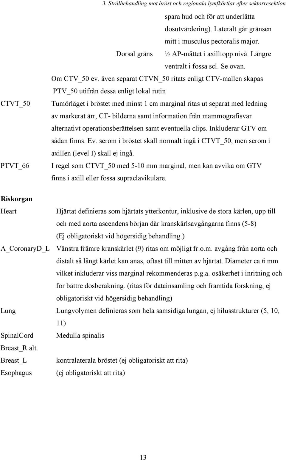 även separat CTVN_50 ritats enligt CTV-mallen skapas PTV_50 utifrån dessa enligt lokal rutin Tumörläget i bröstet med minst 1 cm marginal ritas ut separat med ledning av markerat ärr, CT- bilderna