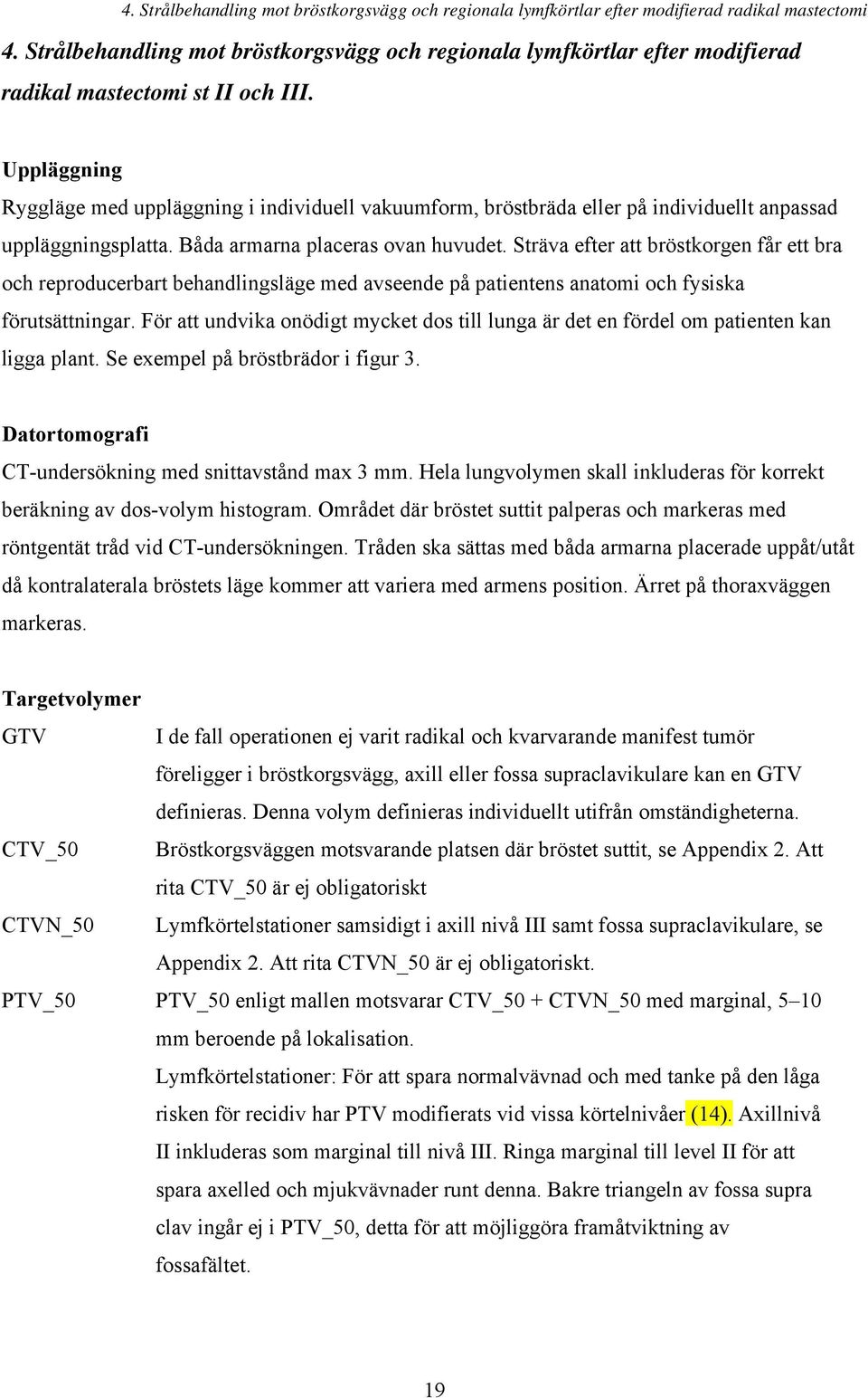 Uppläggning Ryggläge med uppläggning i individuell vakuumform, bröstbräda eller på individuellt anpassad uppläggningsplatta. Båda armarna placeras ovan huvudet.