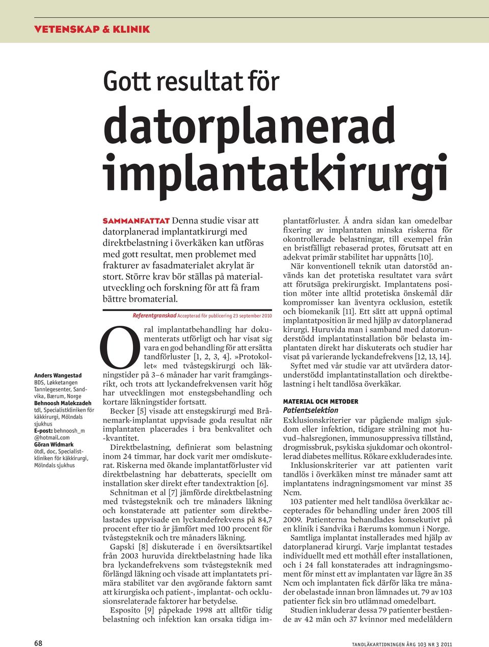 com Göran Widmark ötdl, doc, Specialistkliniken för käkkirurgi, Mölndals sjukhus SAMMANFATTAT Denna studie visar att datorplanerad implantatkirurgi med direktbelastning i överkäken kan utföras med