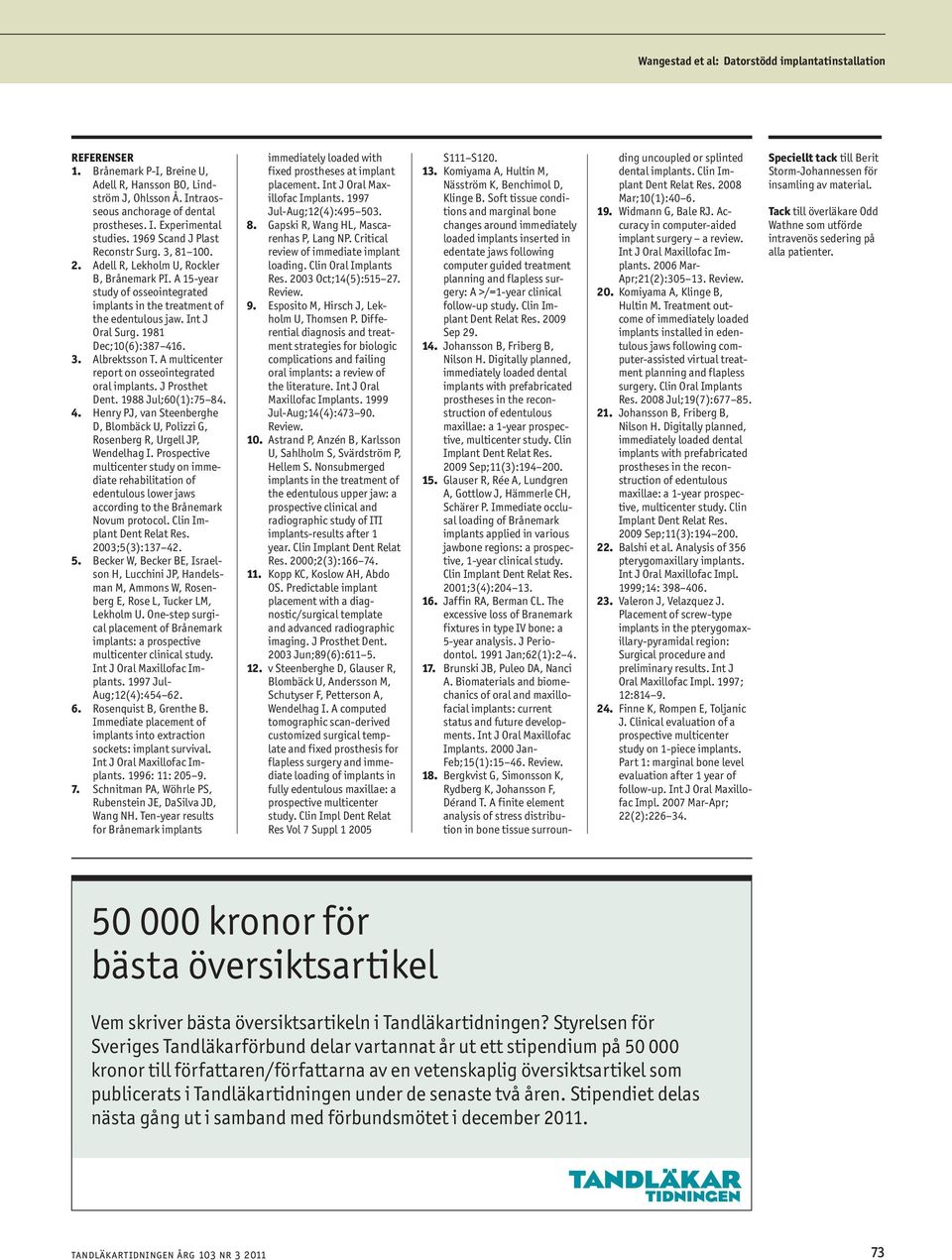 1981 Dec;10(6):387 416. 3. Albrektsson T. A multicenter report on osseointegrated oral implants. J Prosthet Dent. 1988 Jul;60(1):75 84. 4. Henry PJ, van Steenberghe D, Blombäck U, Polizzi G, Rosenberg R, Urgell JP, Wendelhag I.