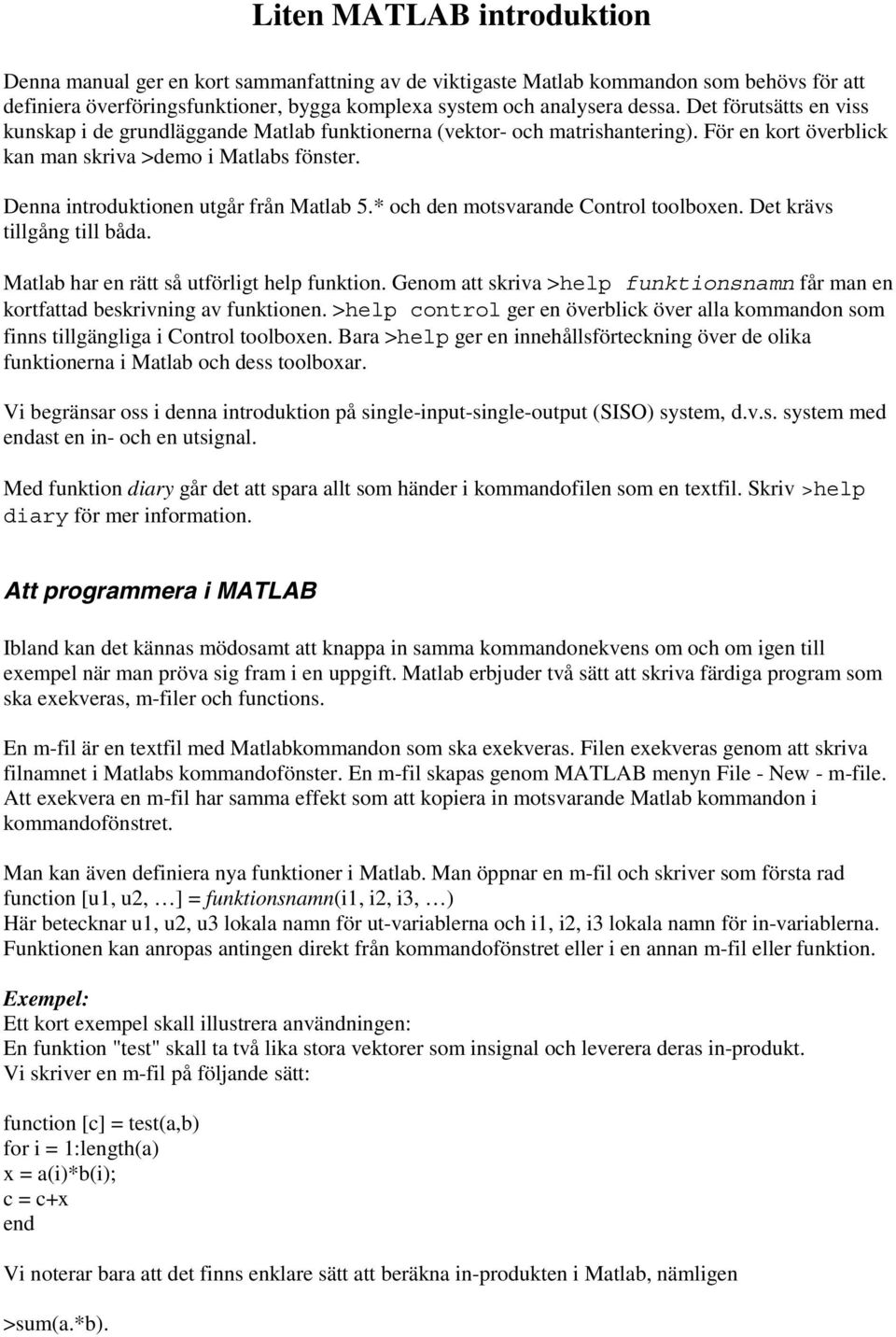 Denna introduktionen utgår från Matlab 5.* och den motsvarande Control toolboxen. Det krävs tillgång till båda. Matlab har en rätt så utförligt help funktion.