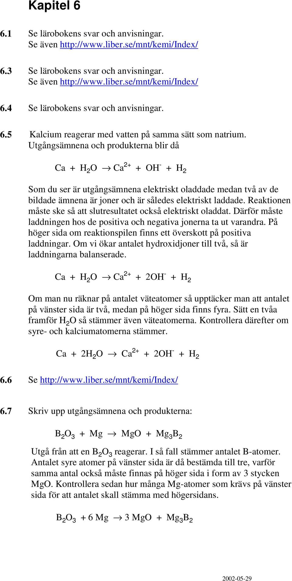 Reaktionen måste ske så att slutresultatet också elektriskt oladdat. Därför måste laddningen hos de positiva och negativa jonerna ta ut varandra.