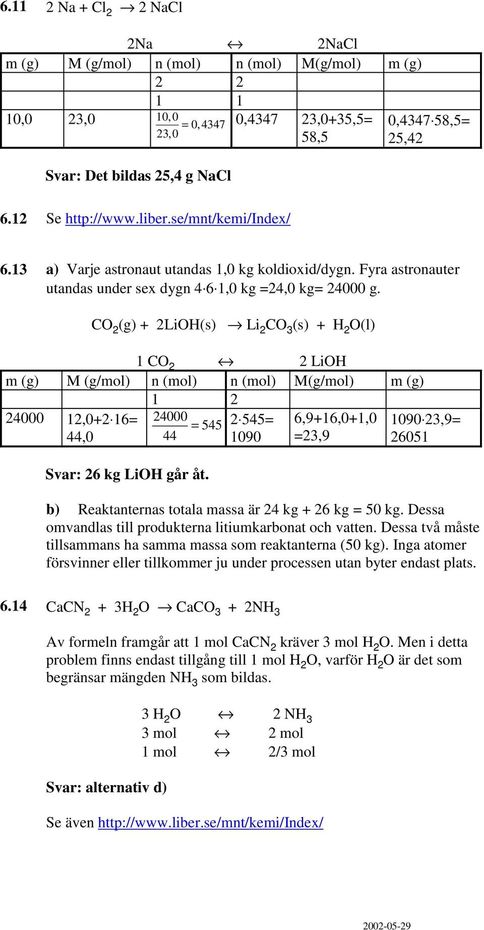 CO (g) + LiOH(s) Li CO 3 (s) + H O(l) 1 CO LiOH 1 000 1,0+ 16=,0 000 Svar: 6 kg LiOH går åt. = 55 55= 1090 6,9+16,0+1,0 =3,9 1090 3,9= 6051 b) Reaktanternas totala massa är kg + 6 kg = 50 kg.