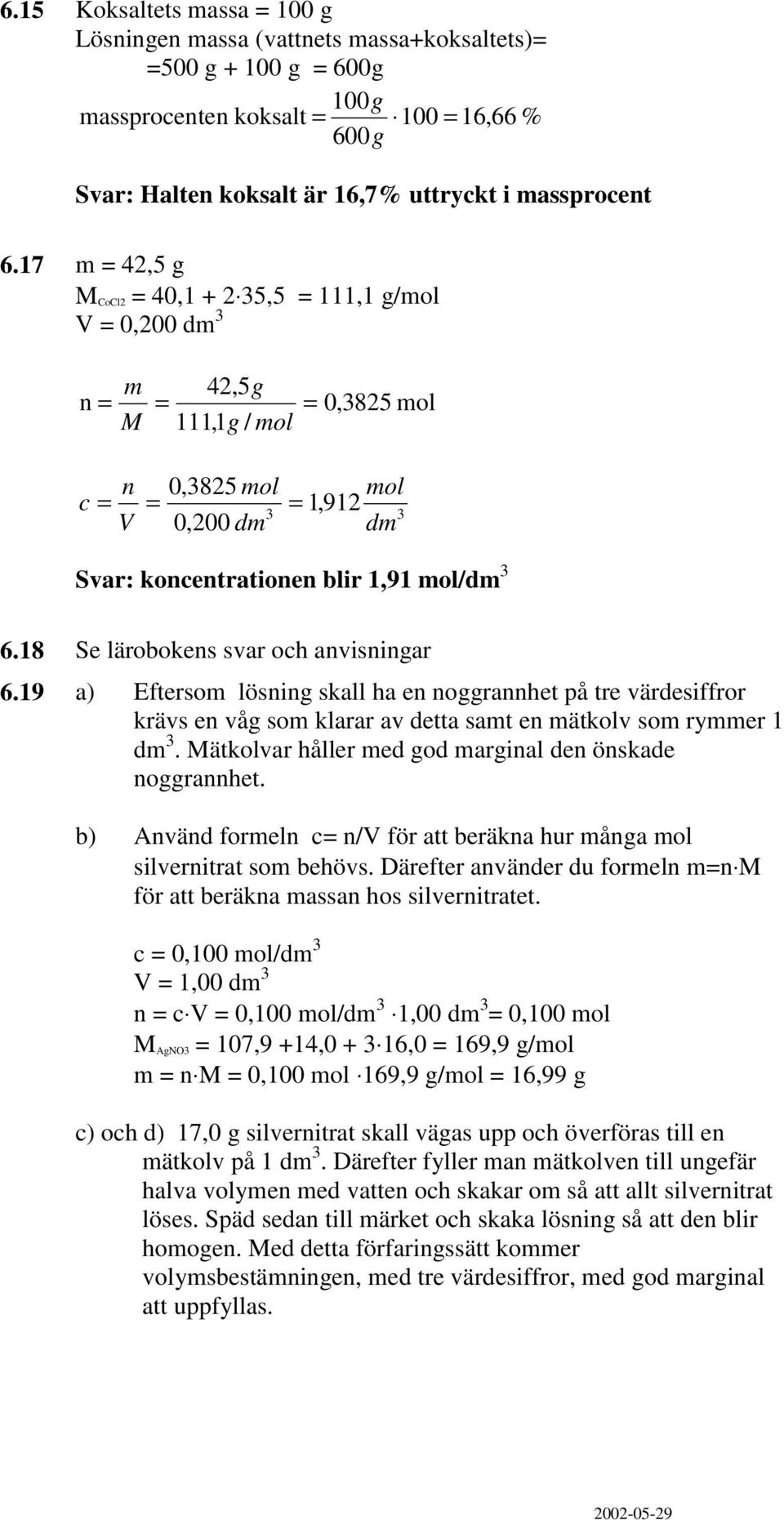 18 Se lärobokens svar och anvisningar 6.19 a) Eftersom lösning skall ha en noggrannhet på tre värdesiffror krävs en våg som klarar av detta samt en mätkolv som rymmer 1 dm 3.