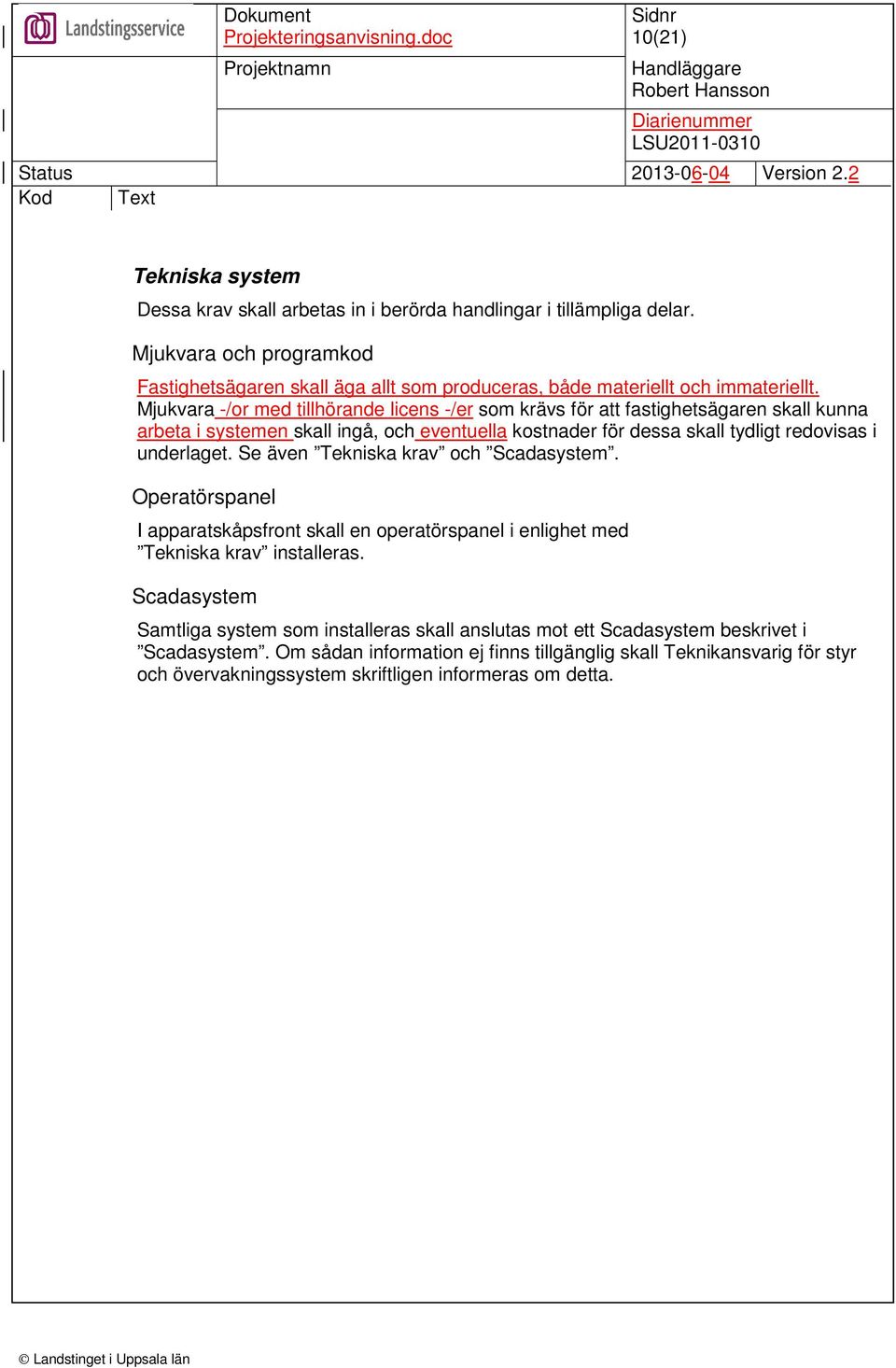 Mjukvara -/or med tillhörande licens -/er som krävs för att fastighetsägaren skall kunna arbeta i systemen skall ingå, och eventuella kostnader för dessa skall tydligt redovisas i underlaget.